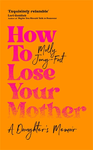 HOW TO LOSE YOUR MOTHER - MOLLY JONG-FAST