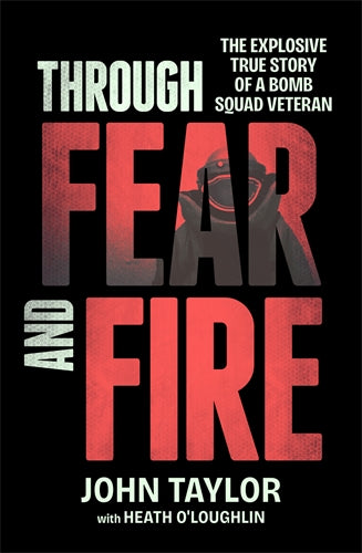 THROUGH FEAR AND FIRE THE EXPLOSIVE TRUE STORY OF A BOMB SQUAF VICTIM - JOHN TAYLOR